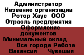 Администратор › Название организации ­ Ротор Хаус, ООО › Отрасль предприятия ­ Оформление документов › Минимальный оклад ­ 20 000 - Все города Работа » Вакансии   . Чувашия респ.,Алатырь г.